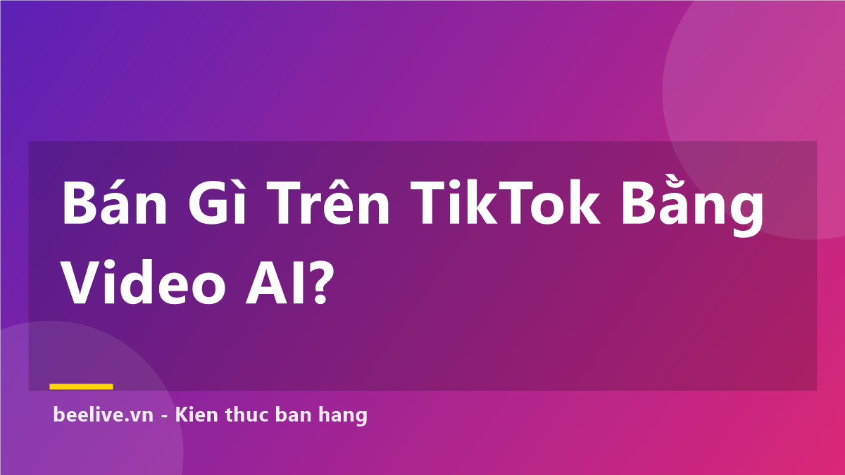 Bán Gì Trên TikTok Bằng Video AI: 6 Ngách Dễ Ra Đơn