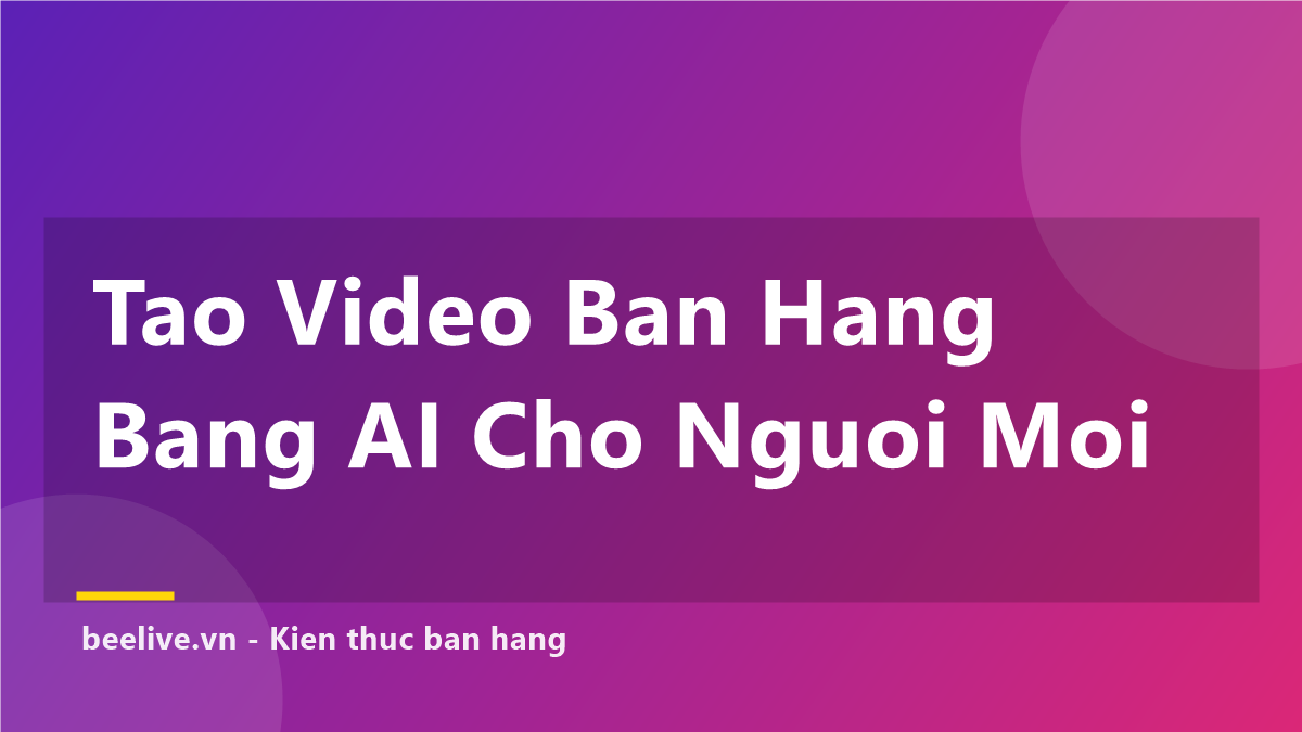 Tạo Video Bán Hàng Bằng AI Cho Người Mới — 7 Bước
