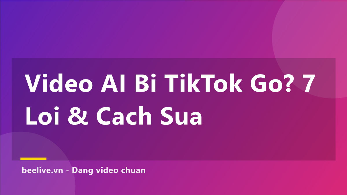 Video AI Bị TikTok Gỡ? 7 Lỗi Thường Gặp Và Cách Sửa