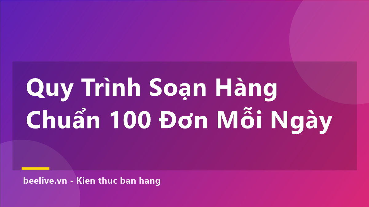 Quy Trình Soạn Hàng Chuẩn Cho Shop 100 Đơn Ngày: 6 Bước