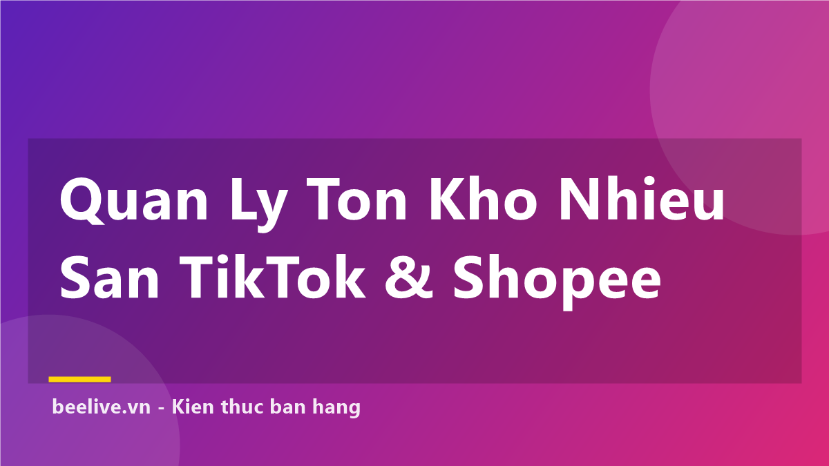 Cách Quản Lý Tồn Kho Nhiều Sàn TikTok, Shopee — 5 Bước