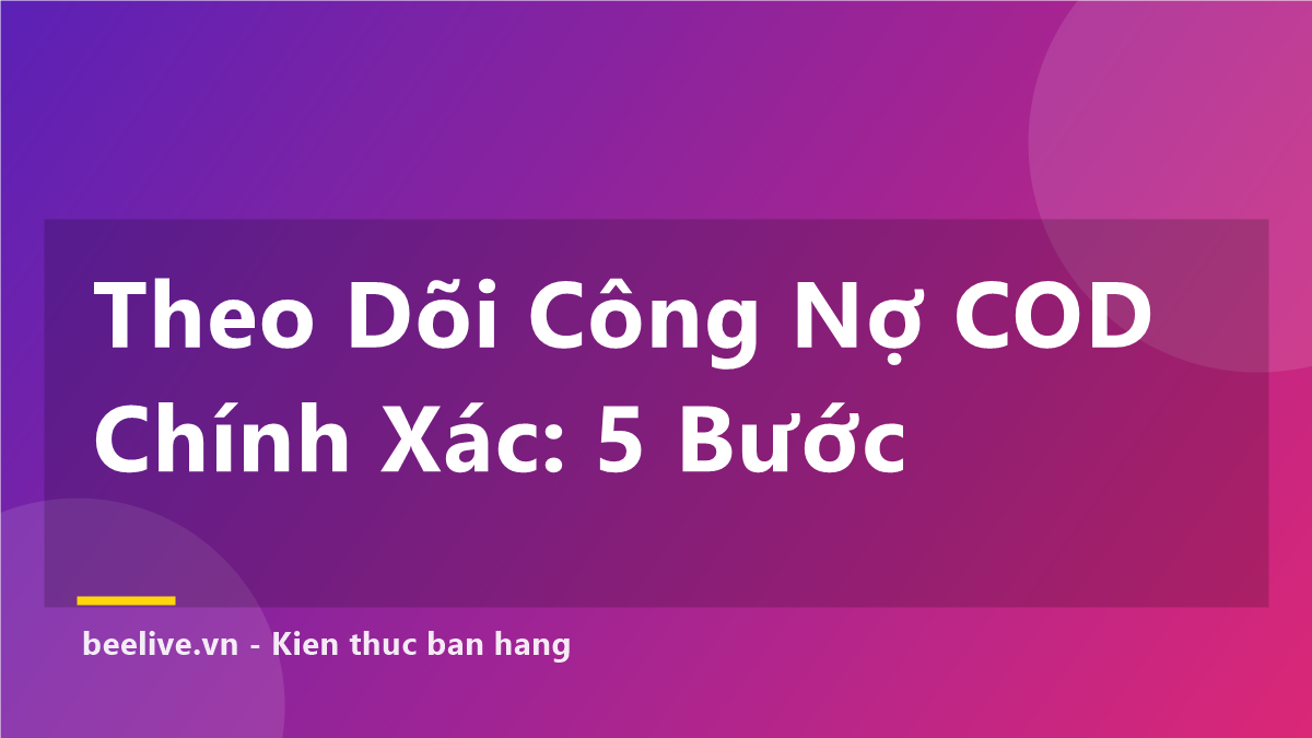 Cách Theo Dõi Công Nợ COD Chính Xác — 5 Bước Cho Shop