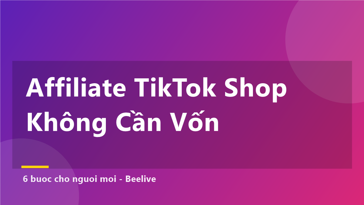 Làm Affiliate TikTok Shop Không Cần Vốn: 6 Bước