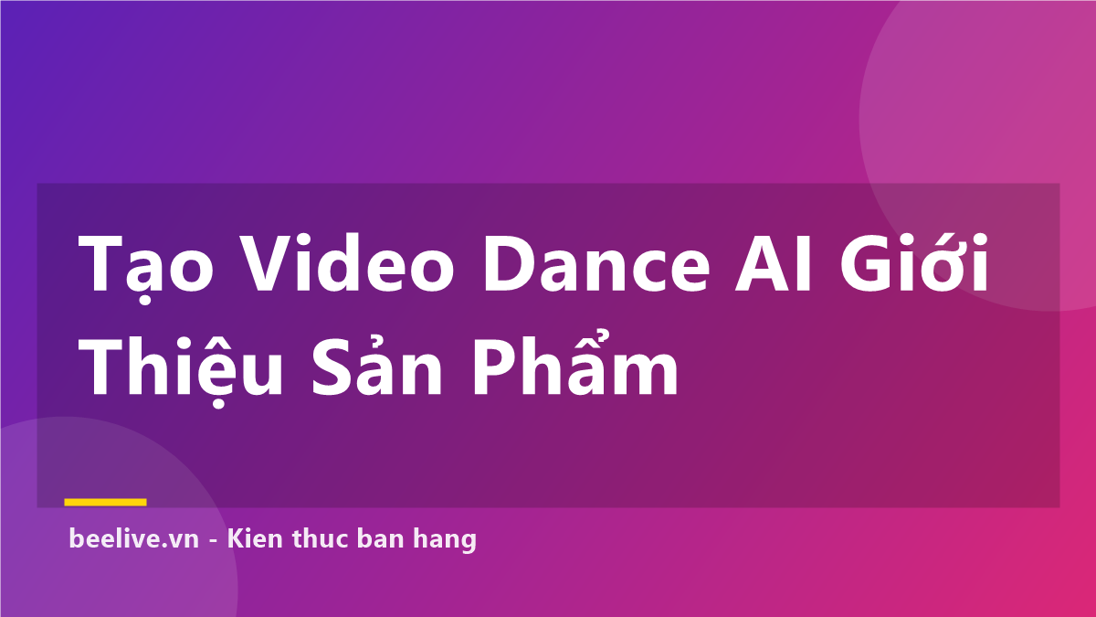 Tạo Video Dance AI Giới Thiệu Sản Phẩm: 7 Bước Ra Đơn