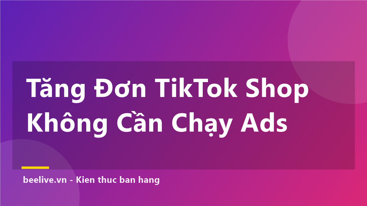 Mẹo Tăng Đơn TikTok Shop Không Cần Chạy Ads — 7 Cách