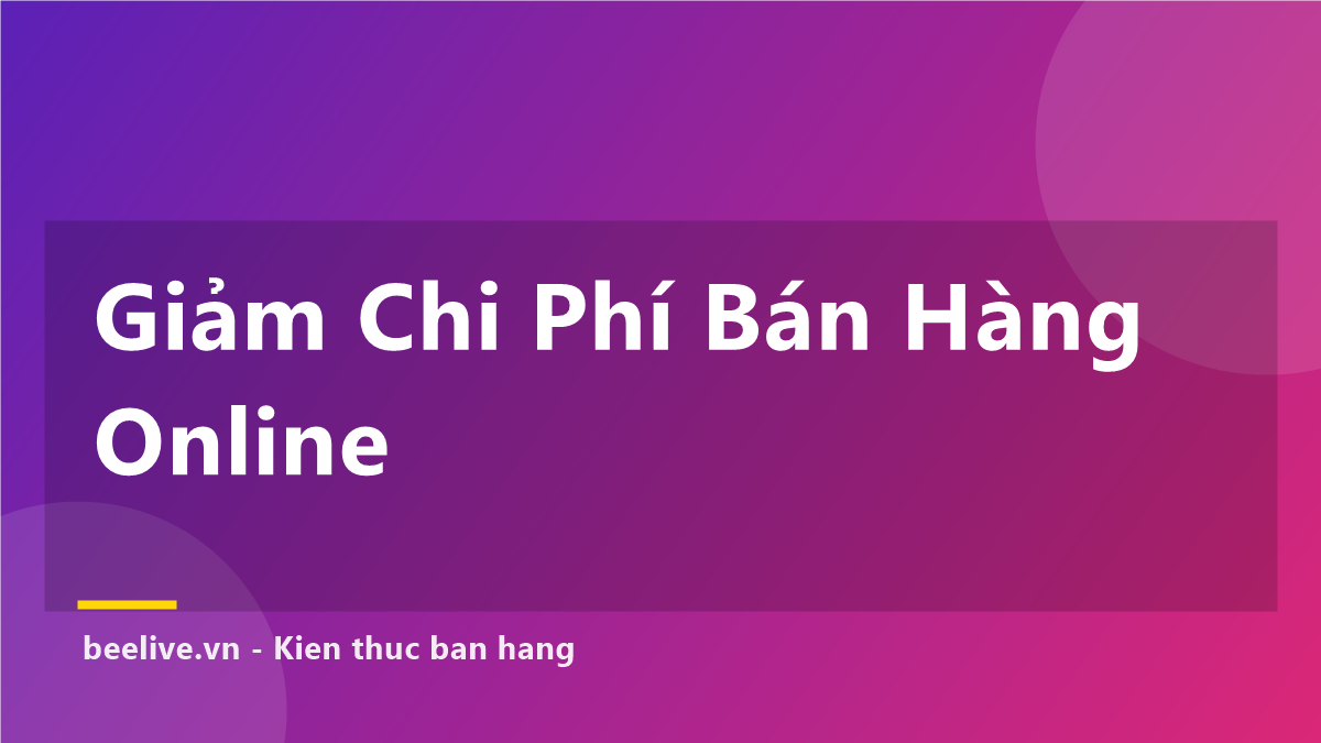 Cách Giảm Chi Phí Bán Hàng Online — 7 Khoản Cắt Ngay